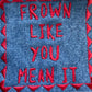 Embroidered Frown like you Mean It Patch